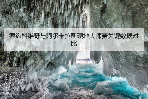 德约科维奇与阿尔卡拉斯硬地大师赛关键数据对比（weidesports）